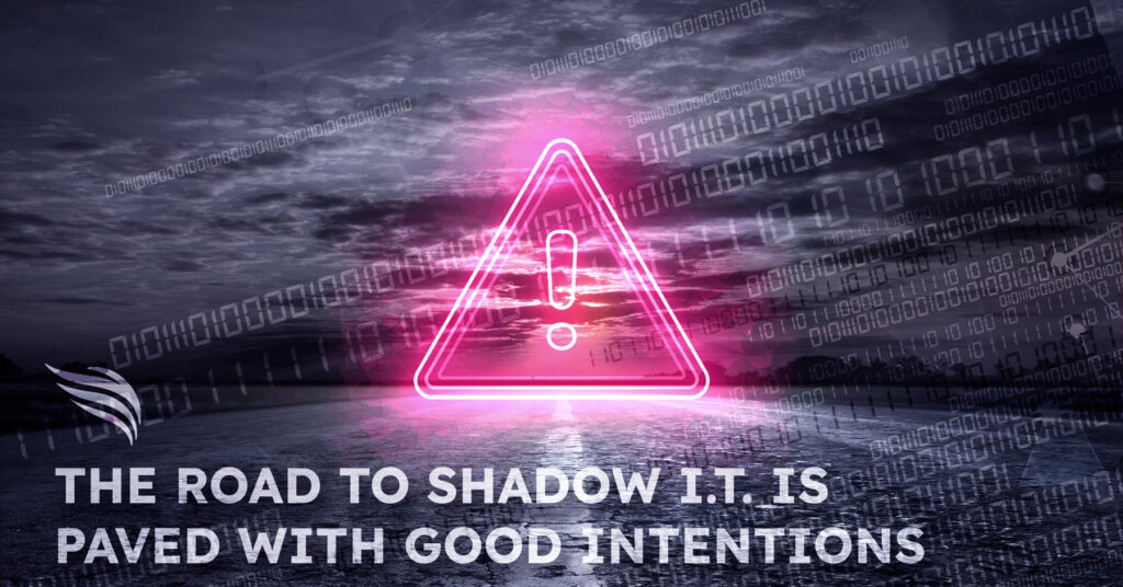 The road to shadow IT is paved with good intentions