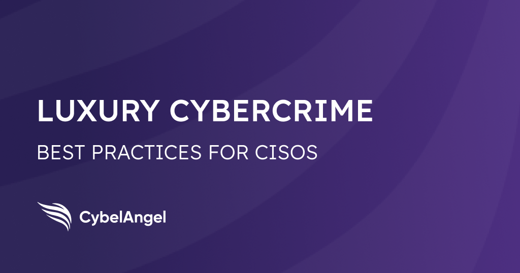 Luxury cybercrime: Best practices for CISOs